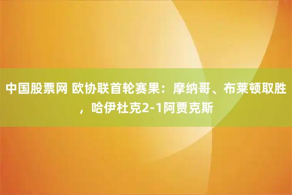 中国股票网 欧协联首轮赛果：摩纳哥、布莱顿取胜，哈伊杜克2-1阿贾克斯